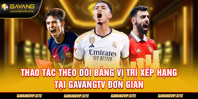 Thao tác theo dõi bảng vị trí xếp hạng tại GavangTV đơn giản