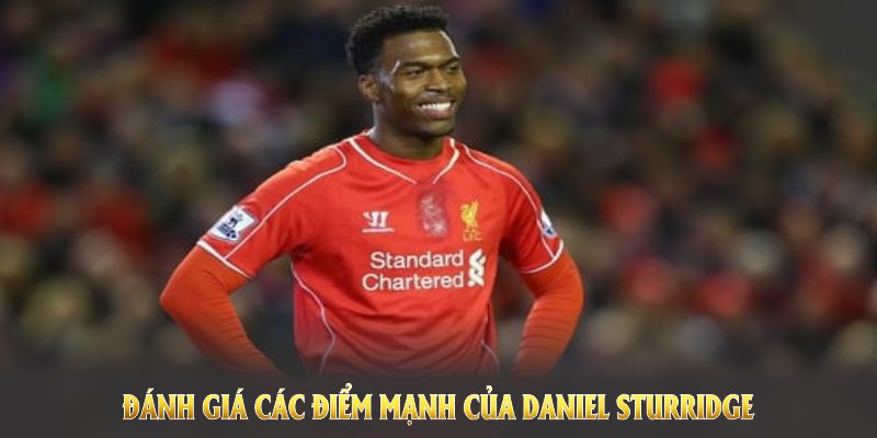 Đánh giá các điểm mạnh của Daniel Sturridge giúp anh sáng trên sân cỏ